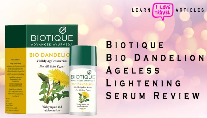 Biotique Bio Dandelion Ageless Lightening Serum 40ml Review | Learn Articles
