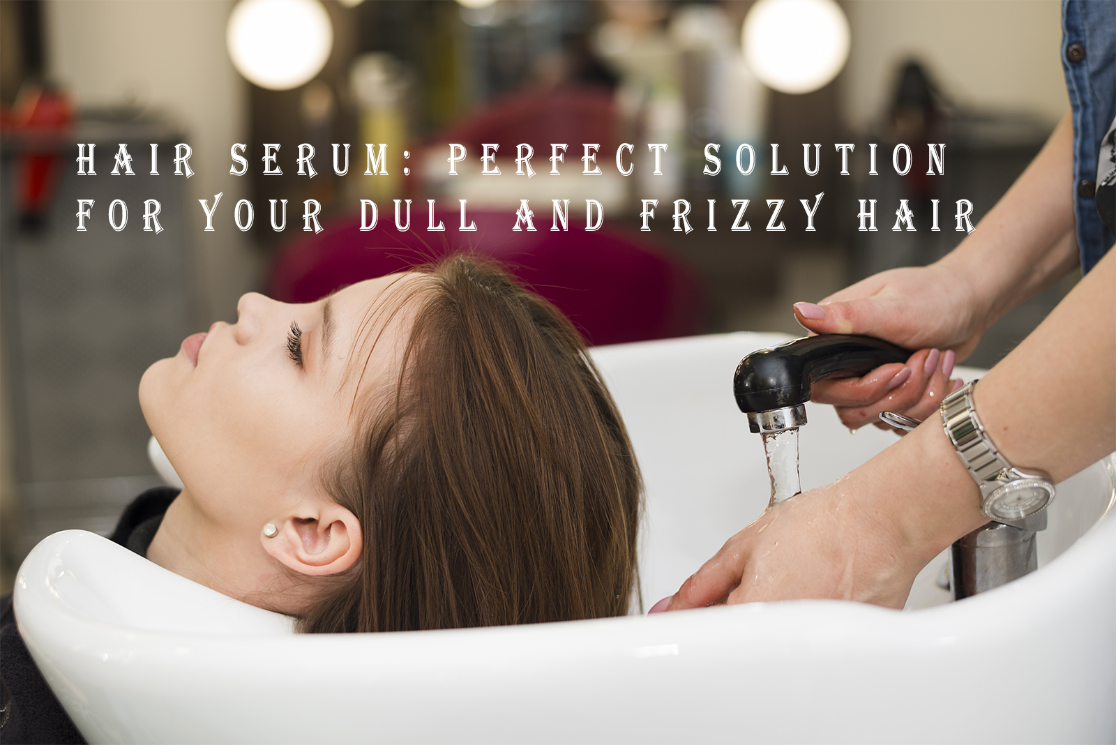 Hair Serum: Perfect Solution for Your Dry and Frizzy Hair